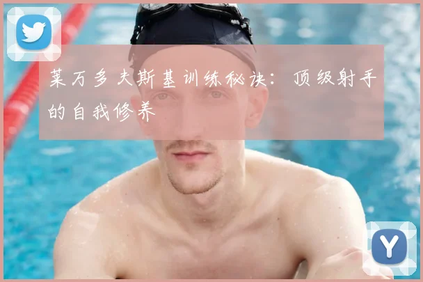 莱万多夫斯基训练秘诀:顶级射手的自我修养