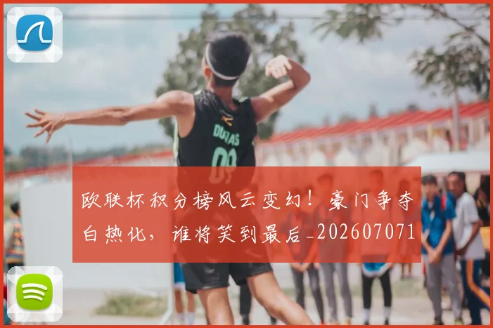 欧联杯积分榜风云变幻！豪门争夺白热化，谁将笑到最后_20260707152603