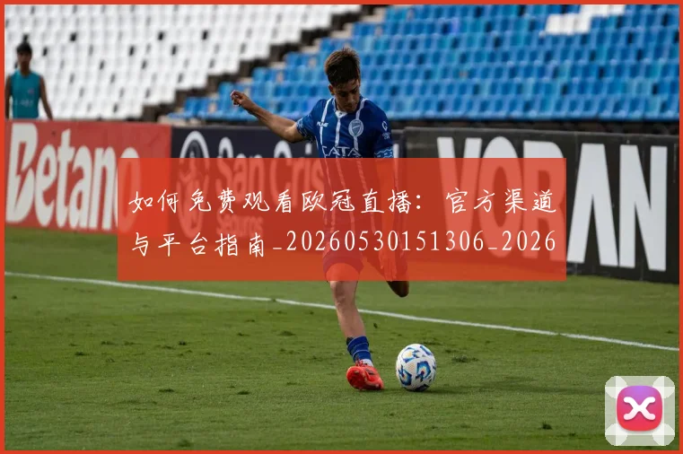 如何免费观看欧冠直播：官方渠道与平台指南_20260530151306_20260720182112