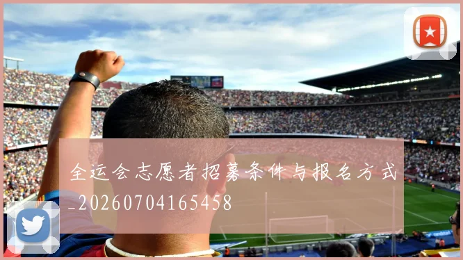 全运会志愿者招募条件与报名方式_20260704165458