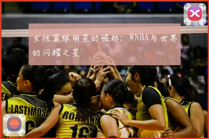 女性篮球明星的崛起：WNBA与世界的闪耀之星