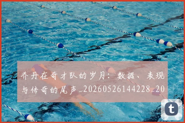 乔丹在奇才队的岁月:数据、表现与传奇的尾声_20260526144228_20260716192020