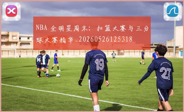 NBA 全明星周末:扣篮大赛与三分球大赛精华_20260526125318