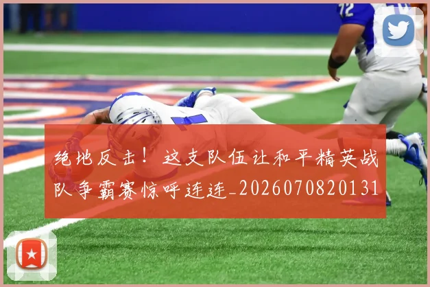 绝地反击!这支队伍让和平精英战队争霸赛惊呼连连_20260708201312
