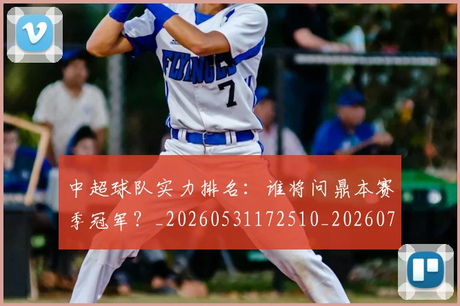 中超球队实力排名：谁将问鼎本赛季冠军？_20260531172510_20260703204959