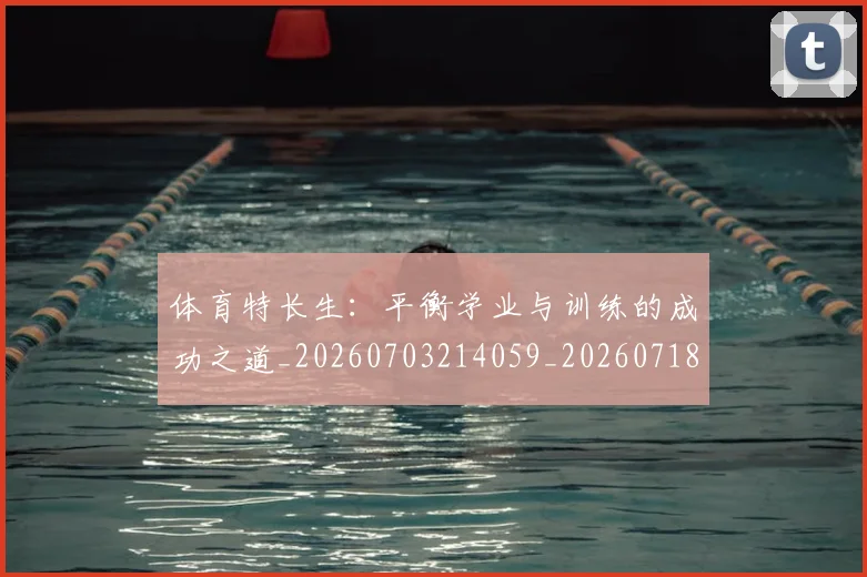 体育特长生：平衡学业与训练的成功之道_20260703214059_20260718003520