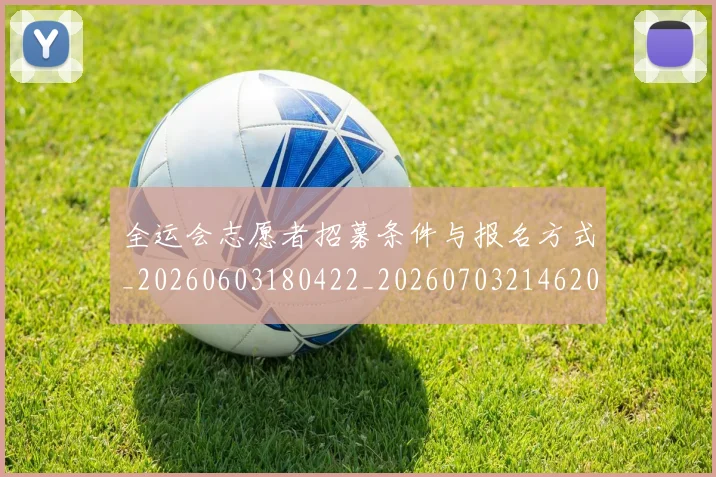 全运会志愿者招募条件与报名方式_20260603180422_20260703214620