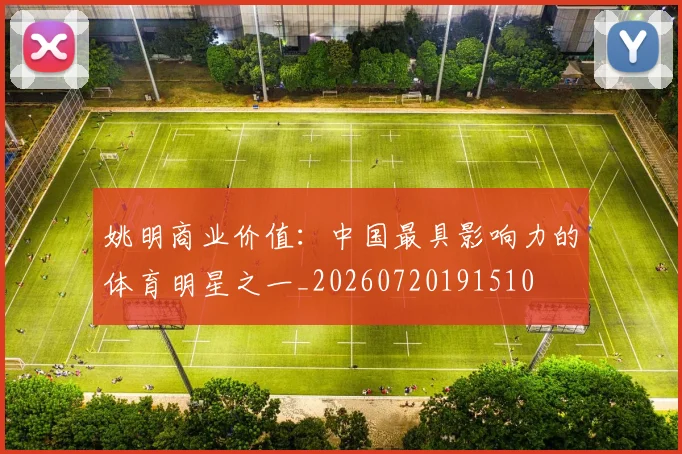 姚明商业价值：中国最具影响力的体育明星之一_20260720191510