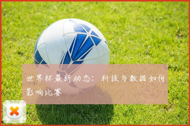 世界杯最新动态：科技与数据如何影响比赛