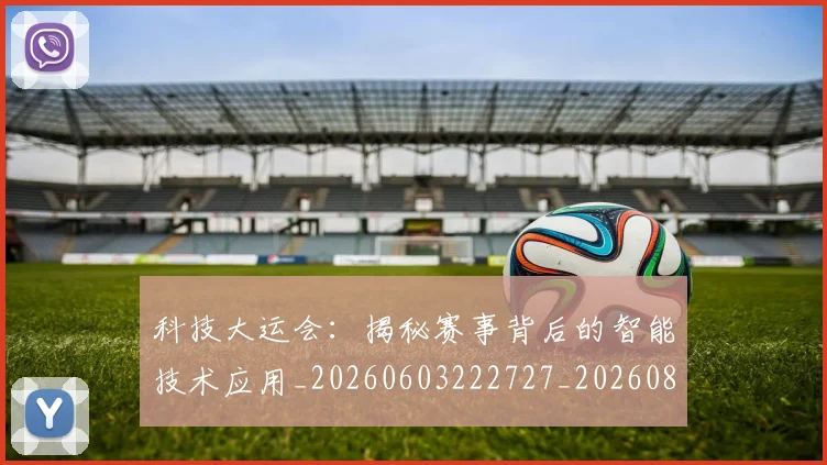 科技大运会:揭秘赛事背后的智能技术应用_20260603222727_20260802164552