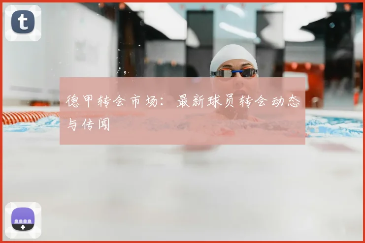德甲转会市场:最新球员转会动态与传闻
