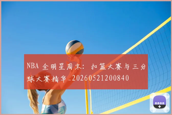 NBA 全明星周末:扣篮大赛与三分球大赛精华_20260521200840