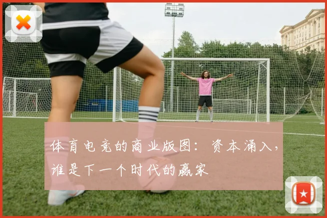 体育电竞的商业版图:资本涌入,谁是下一个时代的赢家