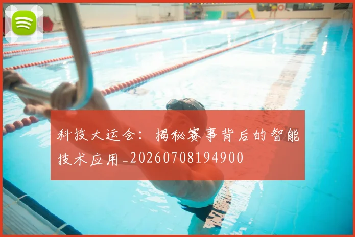 科技大运会：揭秘赛事背后的智能技术应用_20260708194900