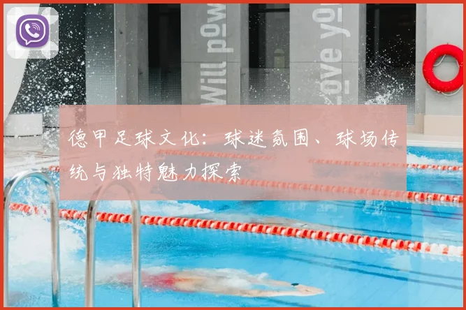 德甲足球文化:球迷氛围、球场传统与独特魅力探索