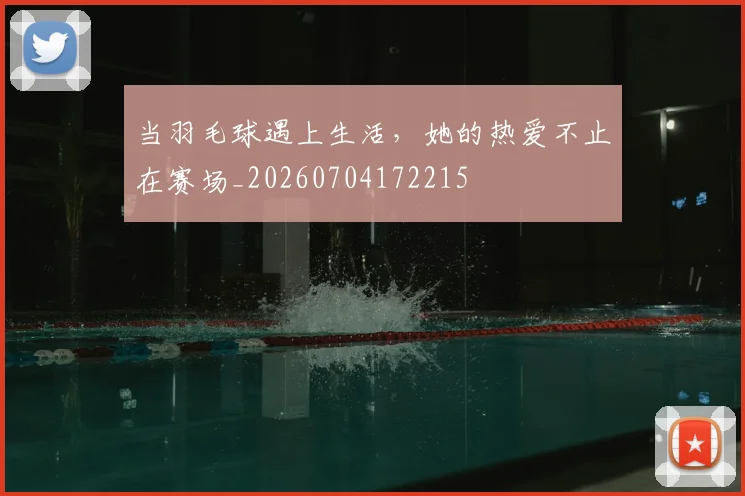 当羽毛球遇上生活,她的热爱不止在赛场_20260704172215
