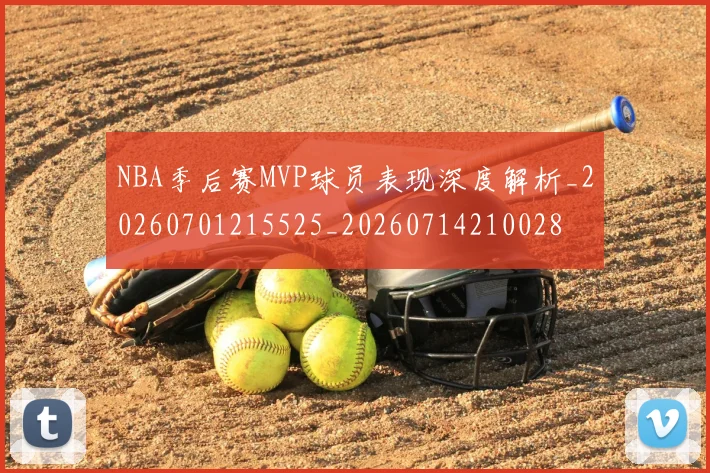 NBA季后赛MVP球员表现深度解析_20260701215525_20260714210028
