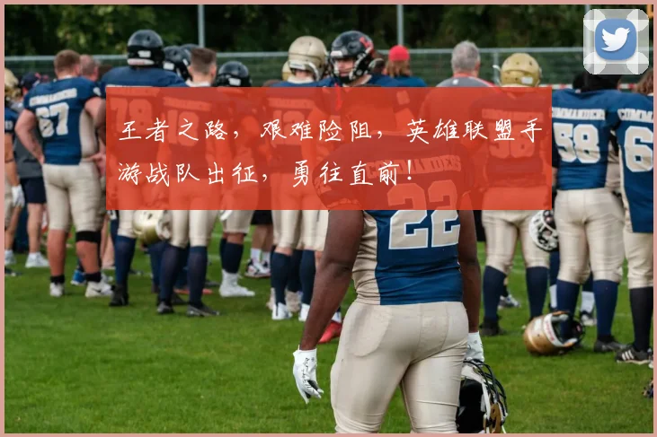王者之路，艰难险阻，英雄联盟手游战队出征，勇往直前！