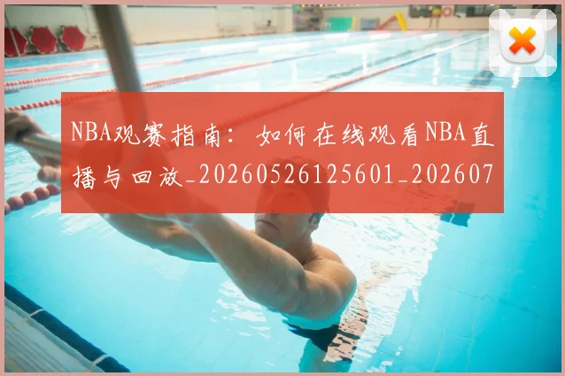 NBA观赛指南：如何在线观看NBA直播与回放_20260526125601_20260702195416_20260714214535
