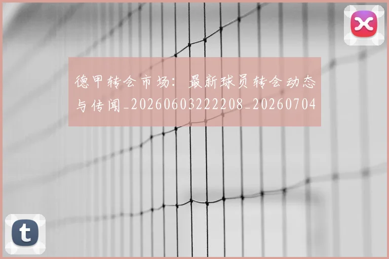 德甲转会市场：最新球员转会动态与传闻_20260603222208_20260704173745