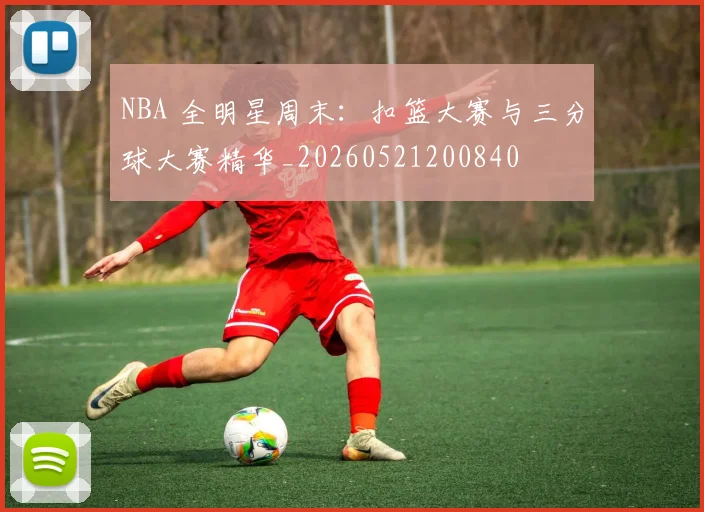 NBA 全明星周末：扣篮大赛与三分球大赛精华_20260521200840