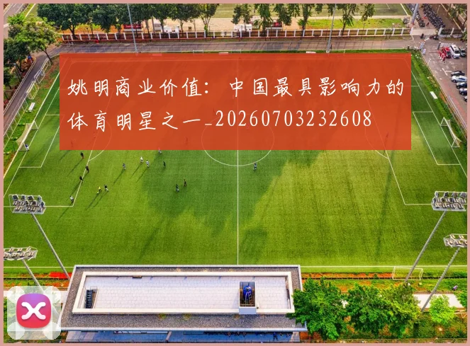 姚明商业价值:中国最具影响力的体育明星之一_20260703232608