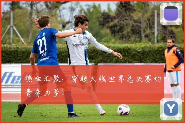 热血汇聚，穿越火线世界总决赛的青春力量！