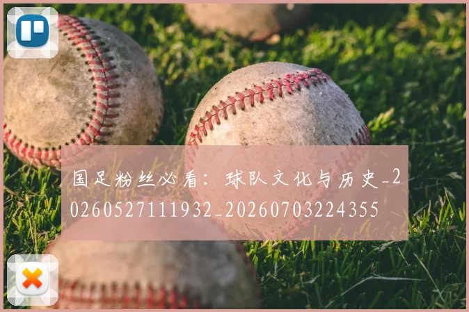 国足粉丝必看：球队文化与历史_20260527111932_20260703224355