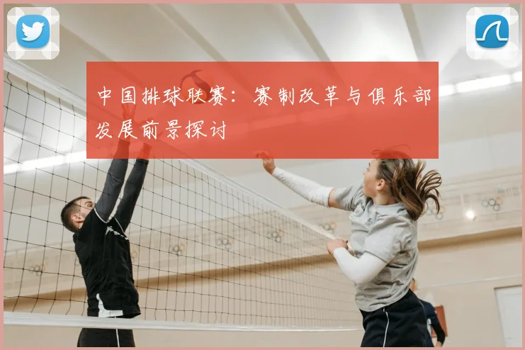 中国排球联赛:赛制改革与俱乐部发展前景探讨
