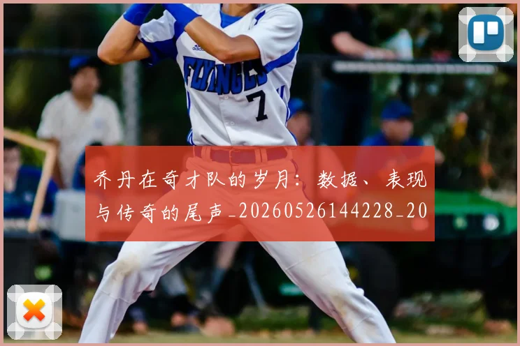 乔丹在奇才队的岁月：数据、表现与传奇的尾声_20260526144228_20260703210113