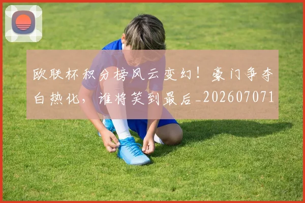 欧联杯积分榜风云变幻！豪门争夺白热化，谁将笑到最后_20260707152603