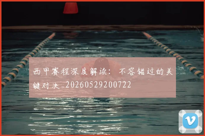 西甲赛程深度解读:不容错过的关键对决_20260529200722
