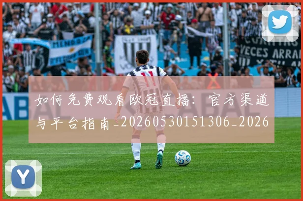 如何免费观看欧冠直播:官方渠道与平台指南_20260530151306_20260703230500_20260722150052