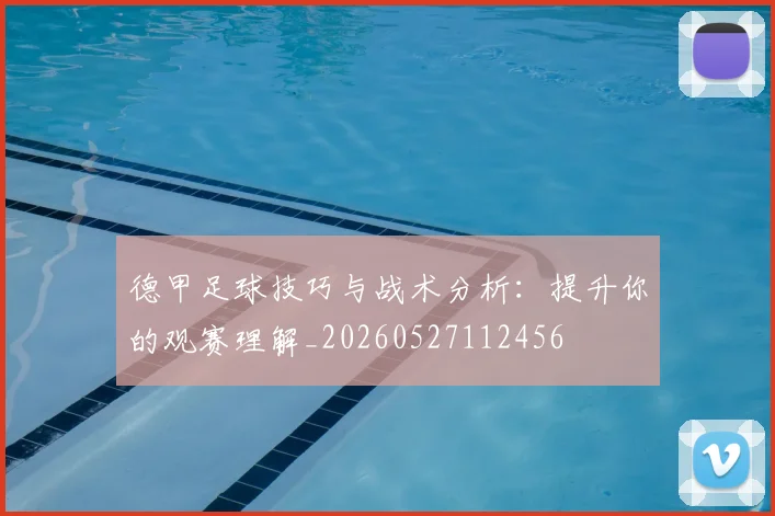德甲足球技巧与战术分析：提升你的观赛理解_20260527112456