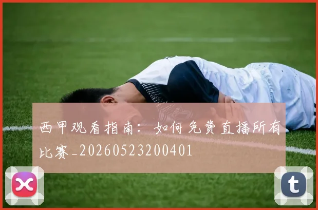 西甲观看指南:如何免费直播所有比赛_20260523200401