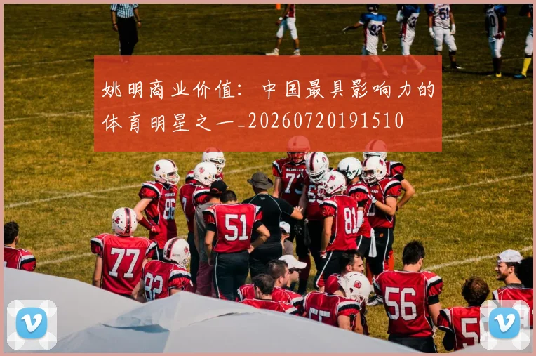 姚明商业价值:中国最具影响力的体育明星之一_20260720191510
