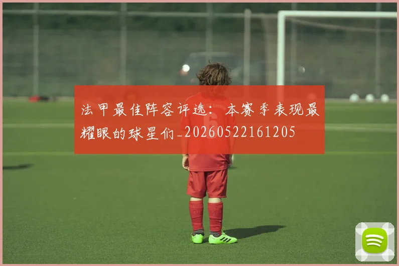 法甲最佳阵容评选:本赛季表现最耀眼的球星们_20260522161205