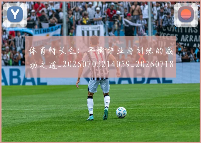 体育特长生:平衡学业与训练的成功之道_20260703214059_20260718003520